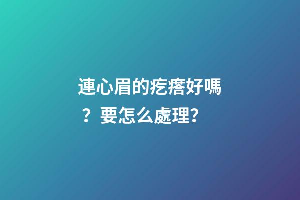 連心眉的疙瘩好嗎？要怎么處理？